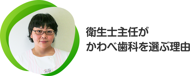 衛生士主任がかわべ歯科を選ぶ理由