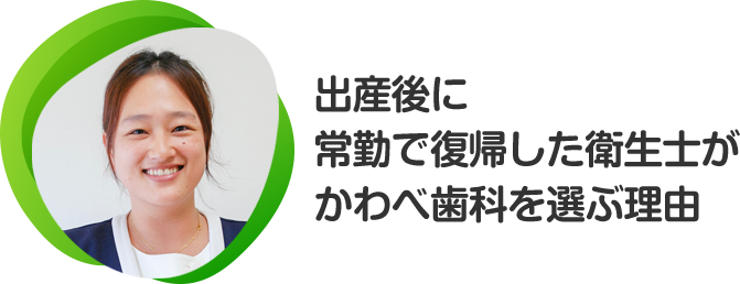 出産後に常勤で復帰した衛生士がかわべ歯科を選ぶ理由