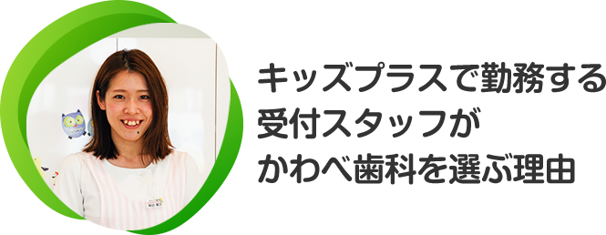 キッズプラスで勤務する受付スタッフがかわべ歯科を選ぶ理由