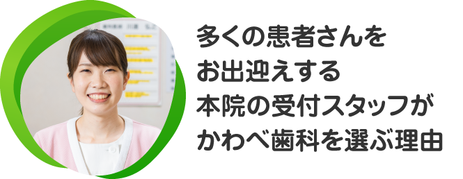 多くの患者さんをお出迎えする本院の受付スタッフがかわべ歯科を選ぶ理由