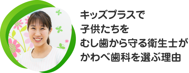 キッズプラスで子供たちをむし歯から守る衛生士がかわべ歯科を選ぶ理由